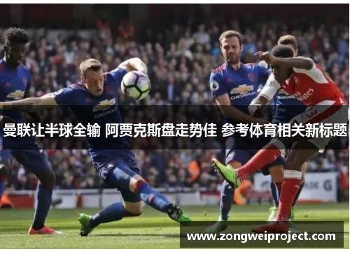曼联让半球全输 阿贾克斯盘走势佳 参考体育相关新标题